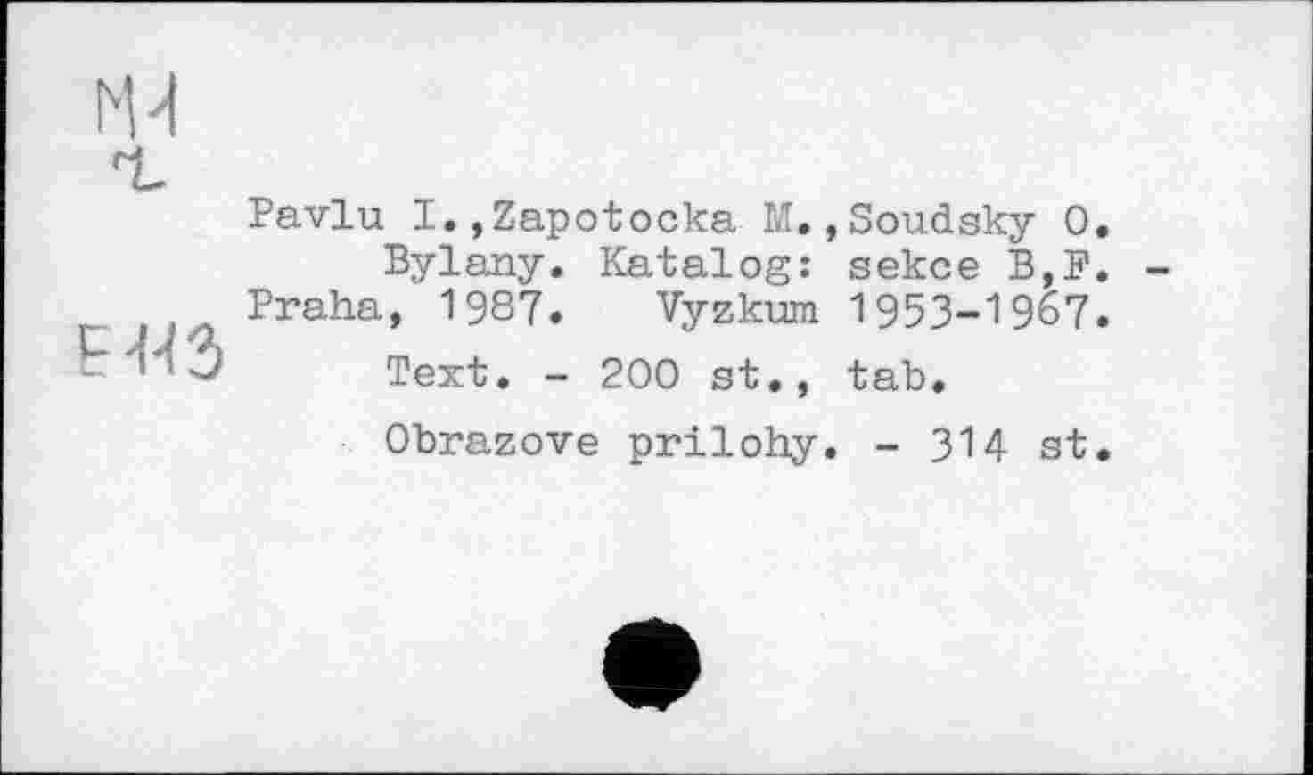 ﻿М4
Е44Э
Pavlu I.,Zapotocka M»,Soudsky О. Bylany. Katalog: sekce B,F. Praha, 1987. Vyzkum 1953-1967.
Text. - 200 st., tab.
Obrazove prilohy. - 314 st.